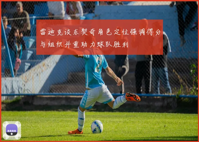 雷迪克谈东契奇角色定位强调得分与组织并重助力球队胜利