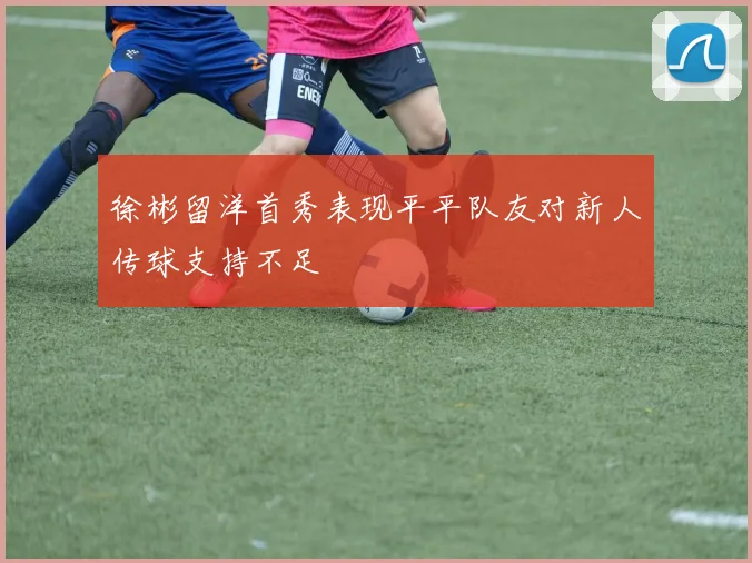徐彬留洋首秀表现平平队友对新人传球支持不足