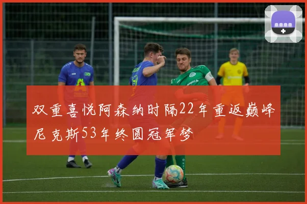 双重喜悦阿森纳时隔22年重返巅峰尼克斯53年终圆冠军梦