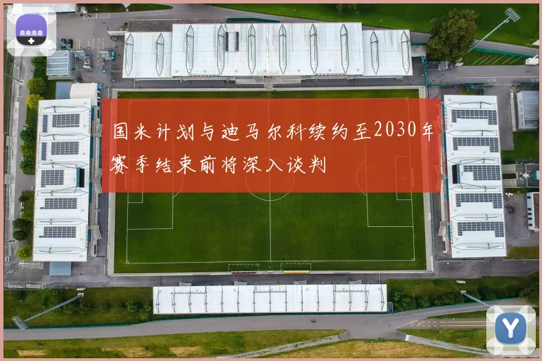 国米计划与迪马尔科续约至2030年赛季结束前将深入谈判