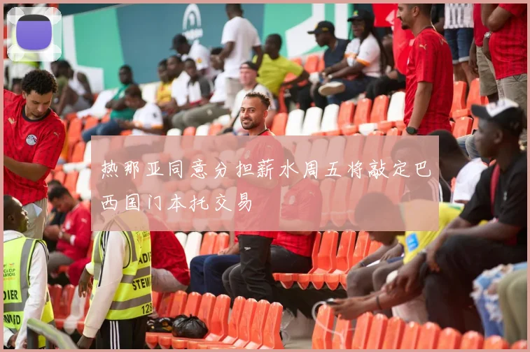 热那亚同意分担薪水周五将敲定巴西国门本托交易