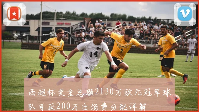 西超杯奖金总额2130万欧元冠军球队可获200万出场费分配详解