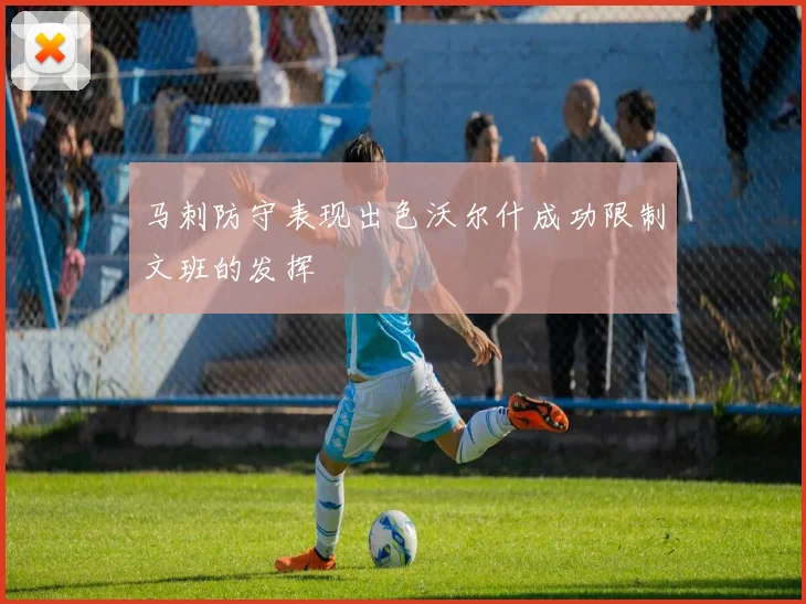马刺防守表现出色沃尔什成功限制文班的发挥