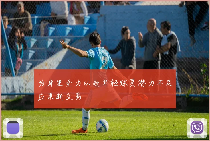 为库里全力以赴年轻球员潜力不足应果断交易