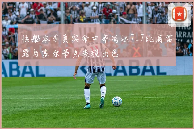 快船本季真实命中率高达717比肩雷霆与塞尔蒂克表现出色